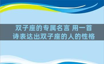 双子座的专属名言 用一首诗表达出双子座的人的性格